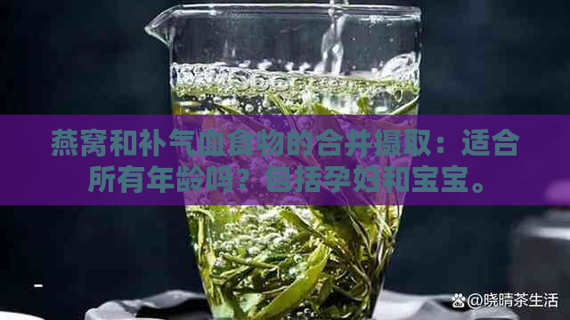 燕窝和补气血食物的合并摄取：适合所有年龄吗？包括孕妇和宝宝。