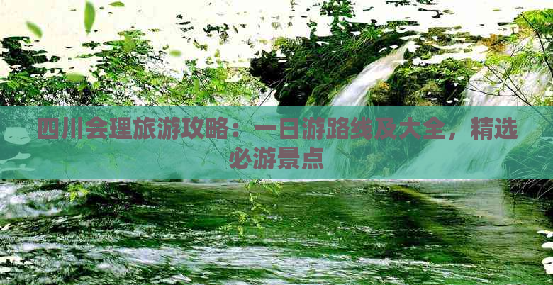 四川会理旅游攻略：一日游路线及大全，精选必游景点