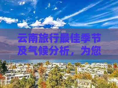 云南旅行更佳季节及气候分析，为您量身定制行程建议