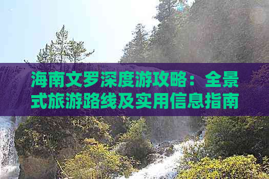 海南文罗深度游攻略：全景式旅游路线及实用信息指南