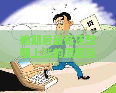 逾期后更低还款额上涨的原因及应对策略：了解详情避免财务困扰