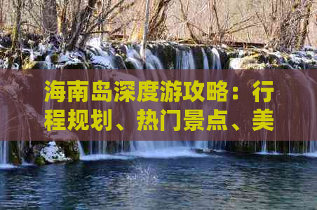 海南岛深度游攻略：行程规划、热门景点、美食推荐及实用指南