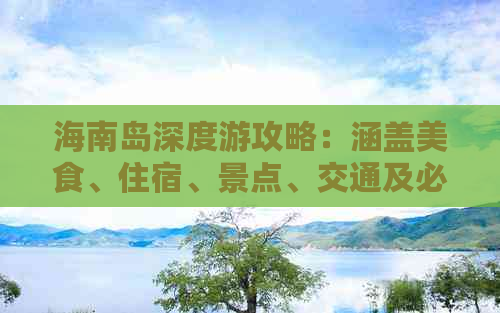 海南岛深度游攻略：涵盖美食、住宿、景点、交通及必备旅行小贴士