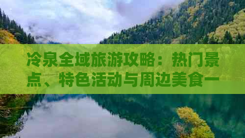 冷泉全域旅游攻略：热门景点、特色活动与周边美食一览