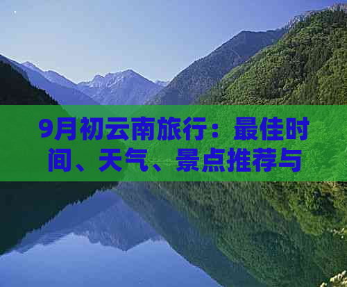 9月初云南旅行：更佳时间、天气、景点推荐与攻略，让你一次玩转云南