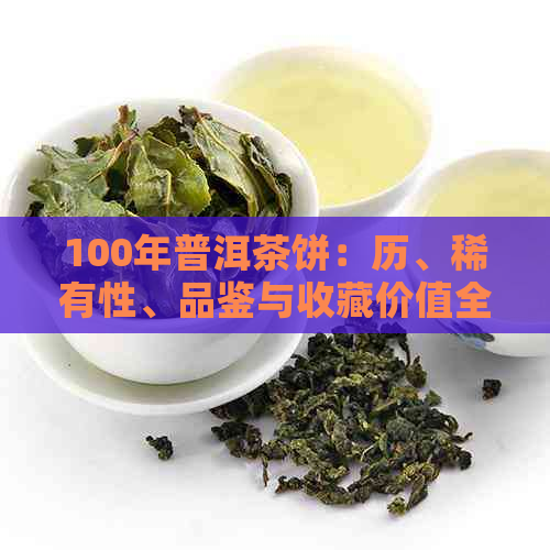 100年普洱茶饼：历、稀有性、品鉴与收藏价值全面解析