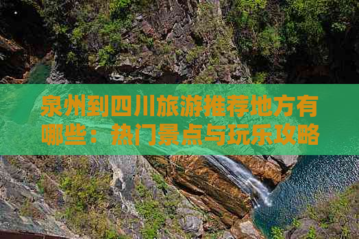 泉州到四川旅游推荐地方有哪些：热门景点与玩乐攻略精选