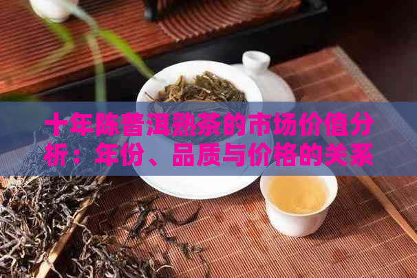 十年陈普洱熟茶的市场价值分析：年份、品质与价格的关系探讨