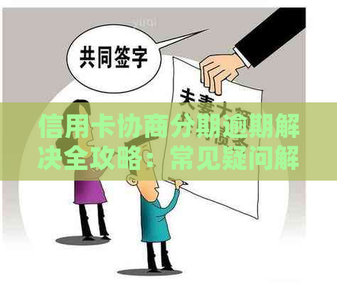 信用卡协商分期逾期解决全攻略：常见疑问解答、应对措及影响分析