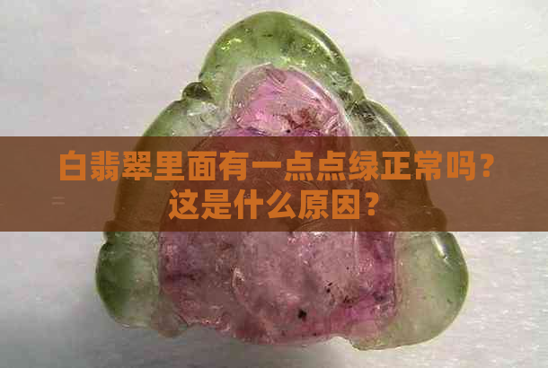 白翡翠里面有一点点绿正常吗？这是什么原因？