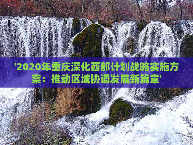 '2020年重庆深化西部计划战略实施方案：推动区域协调发展新篇章'