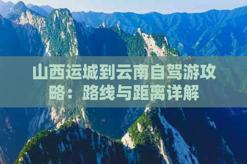 山西运城到云南自驾游攻略：路线与距离详解