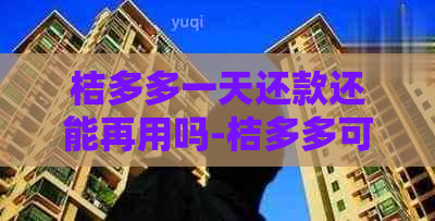 桔多多一天还款还能再用吗-桔多多可以申请晚一天还款吗