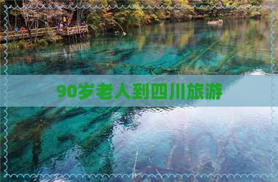 90岁老人到四川旅游