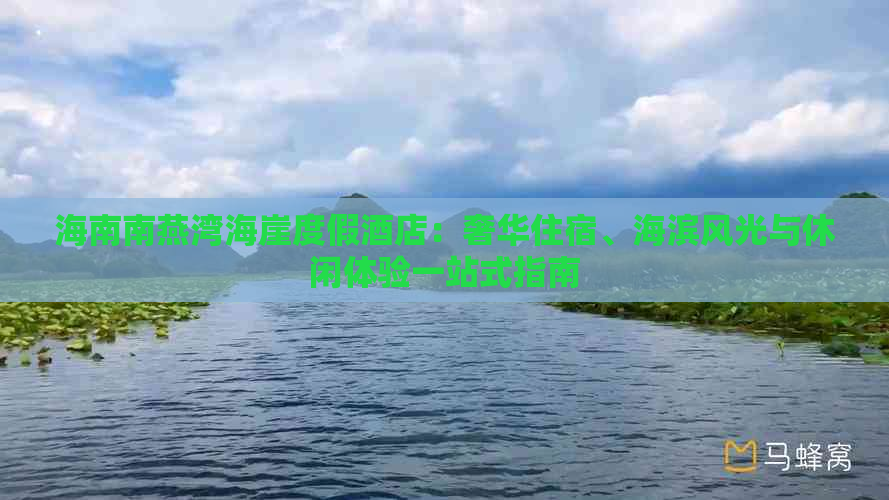 海南南燕湾海崖度假酒店：奢华住宿、海滨风光与休闲体验一站式指南