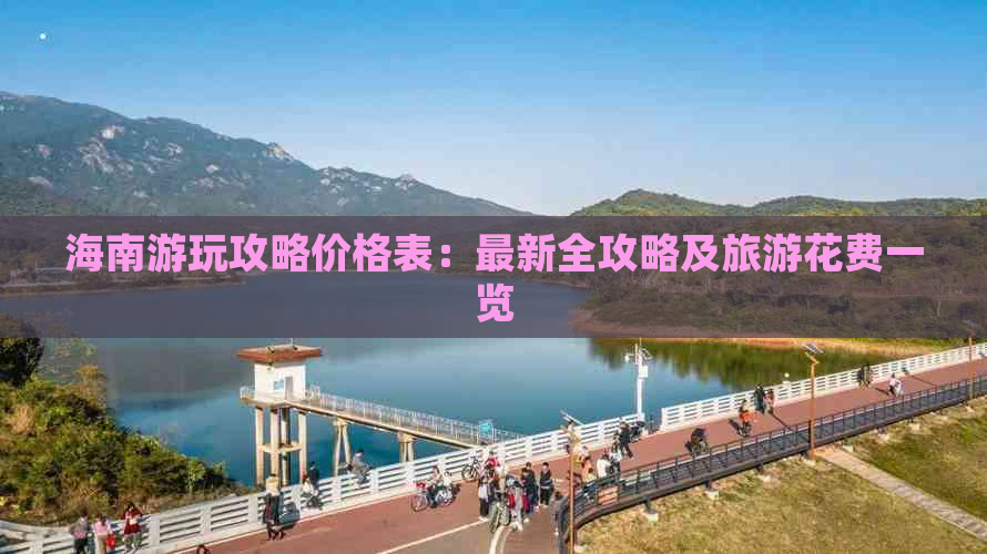 海南游玩攻略价格表：最新全攻略及旅游花费一览