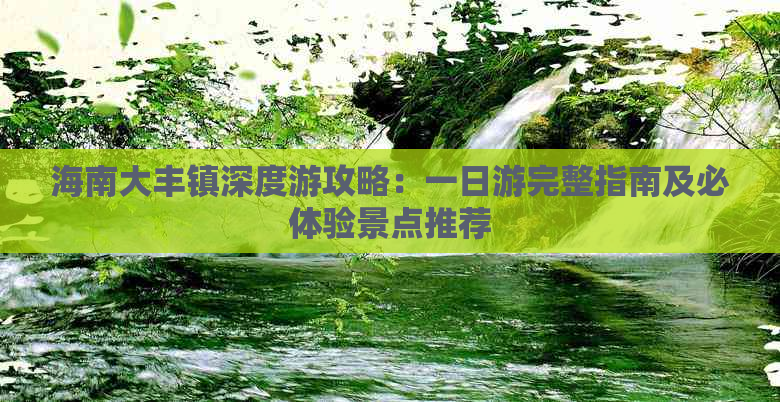 海南大丰镇深度游攻略：一日游完整指南及必体验景点推荐