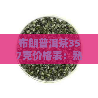 布朗普洱茶357克价格表：熟茶与生茶的价格完整比较