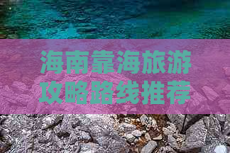 海南靠海旅游攻略路线推荐：精选海岛风光行程指南