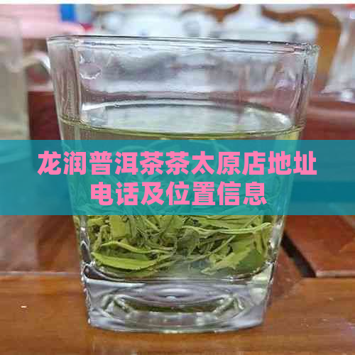 龙润普洱茶茶太原店地址电话及位置信息