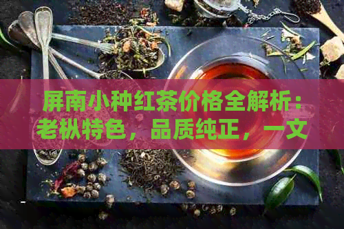 屏南小种红茶价格全解析：老枞特色，品质纯正，一文知晓购买指南