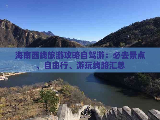 海南西线旅游攻略自驾游：必去景点、自由行、游玩线路汇总