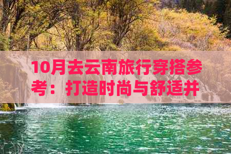 10月去云南旅行穿搭参考：打造时尚与舒适并存的潮流风格