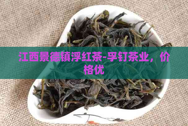 江西景德镇浮红茶-孚钉茶业，价格优