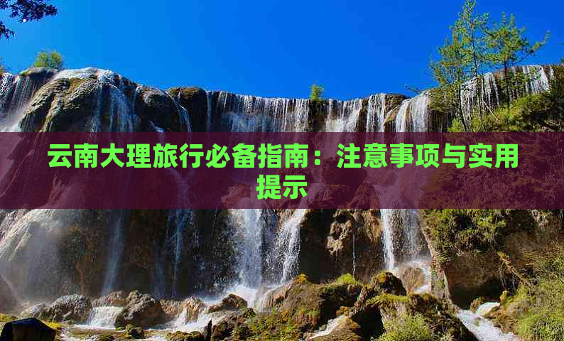 云南大理旅行必备指南：注意事项与实用提示