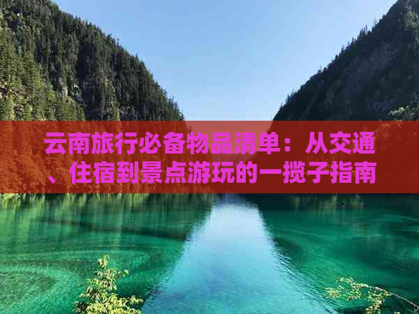 云南旅行必备物品清单：从交通、住宿到景点游玩的一揽子指南