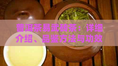 普洱茶易武砖茶：详细介绍、品鉴方法与功效，助您全面了解这款茶叶的魅力