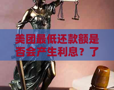 美团更低还款额是否会产生利息？了解详细解答与影响因素