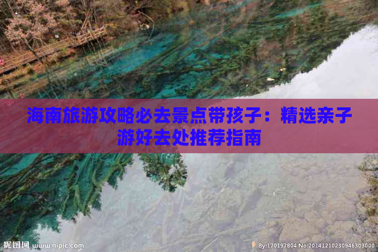 海南旅游攻略必去景点带孩子：精选亲子游好去处推荐指南