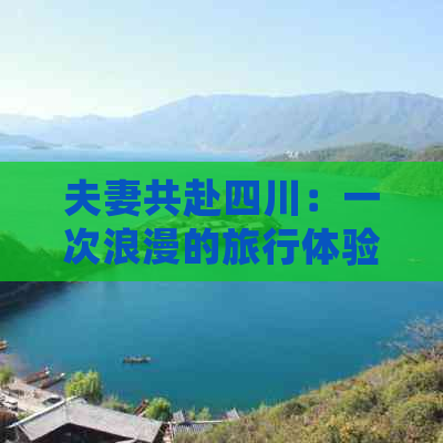 夫妻共赴四川：一次浪漫的旅行体验与地道风情探索