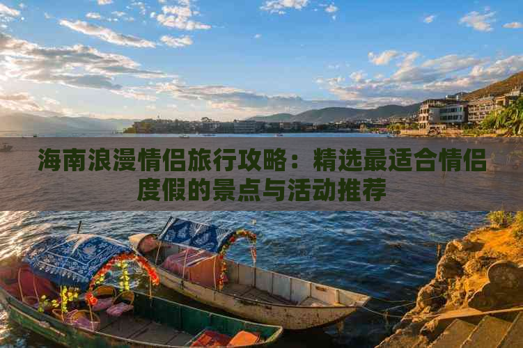 海南浪漫情侣旅行攻略：精选最适合情侣度假的景点与活动推荐