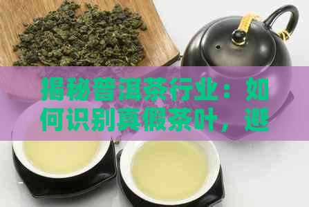 揭秘普洱茶行业：如何识别真假茶叶，避免被骗？