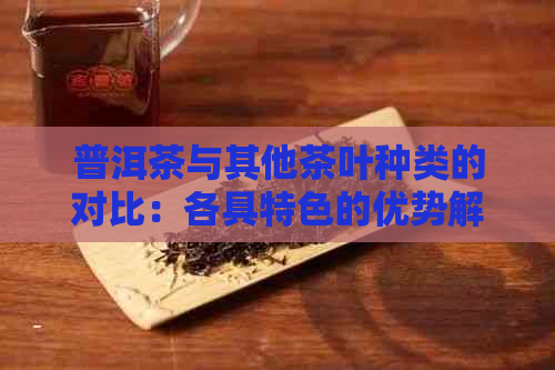 普洱茶与其他茶叶种类的对比：各具特色的优势解析