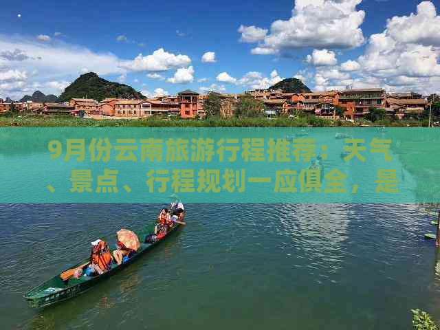 9月份云南旅     程推荐：天气、景点、行程规划一应俱全，是否适合旅行？