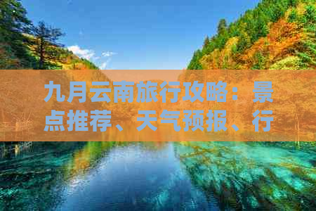 九月云南旅行攻略：景点推荐、天气预报、行程规划及必备物品一览