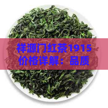 祥源门红茶1915价格详解：品质优良，历悠久！