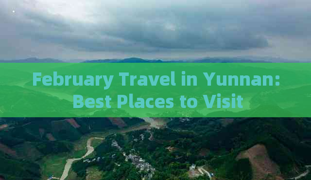 February Travel in Yunnan: Best Places to Visit