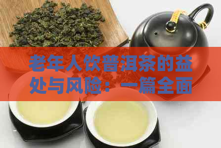 老年人饮普洱茶的益处与风险：一篇全面解析