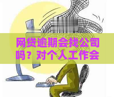 网贷逾期会找公司吗？对个人工作会有影响吗？