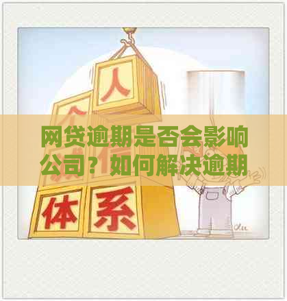 网贷逾期是否会影响公司？如何解决逾期问题并避免对公司造成影响？