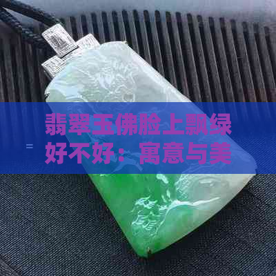 翡翠玉佛脸上飘绿好不好：寓意与美观的探讨