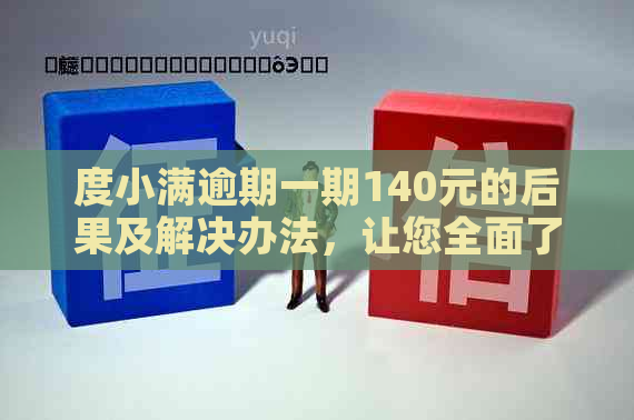 度小满逾期一期140元的后果及解决办法，让您全面了解逾期影响和应对策略