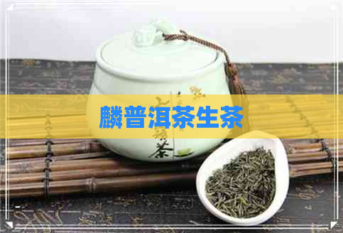 麟普洱茶生茶