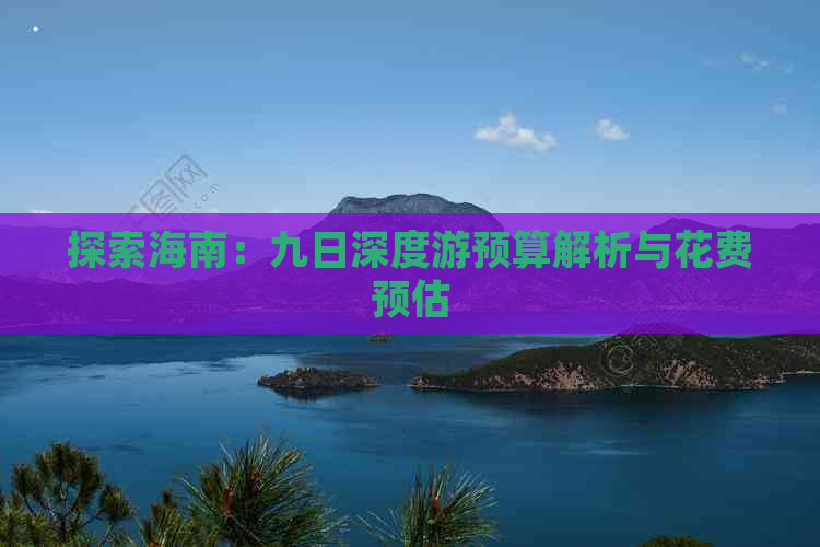 探索海南：九日深度游预算解析与花费预估