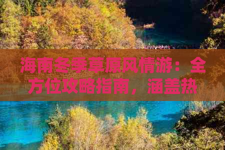 海南冬季草原风情游：全方位攻略指南，涵盖热门景点、活动推荐与实用贴士