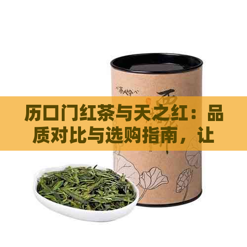 历口门红茶与天之红：品质对比与选购指南，让你轻松掌握茶叶精髓